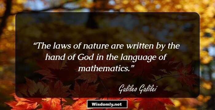 The laws of nature are written by the hand of God in the language of mathematics.