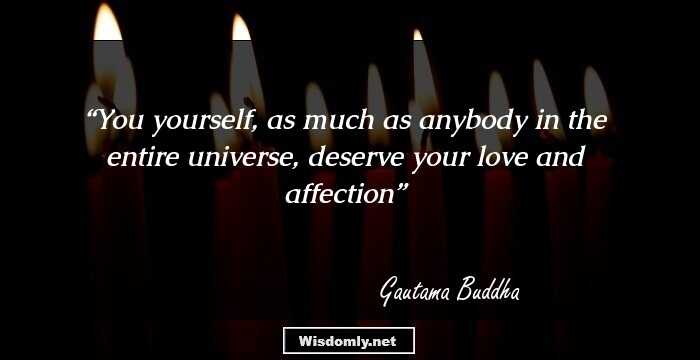 You yourself, as much as anybody in the entire universe, deserve your love and affection