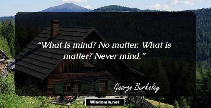 What is mind? No matter. What is matter? Never mind.