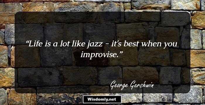 Life is a lot like jazz - it's best when you improvise.