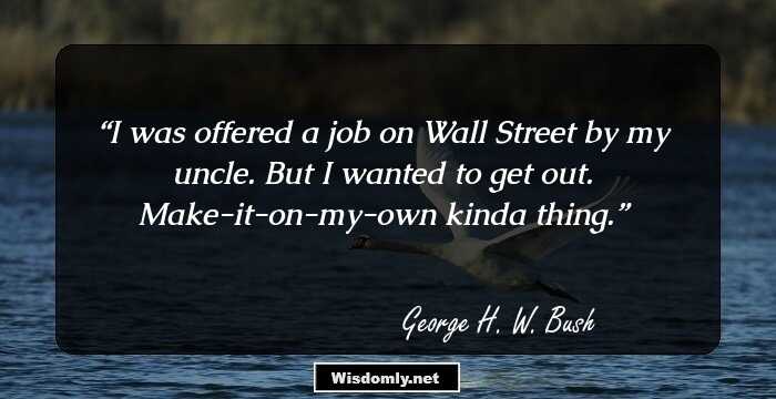 I was offered a job on Wall Street by my uncle. But I wanted to get out. Make-it-on-my-own kinda thing.