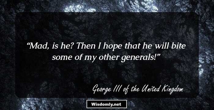 Mad, is he? Then I hope that he will bite some of my other generals!