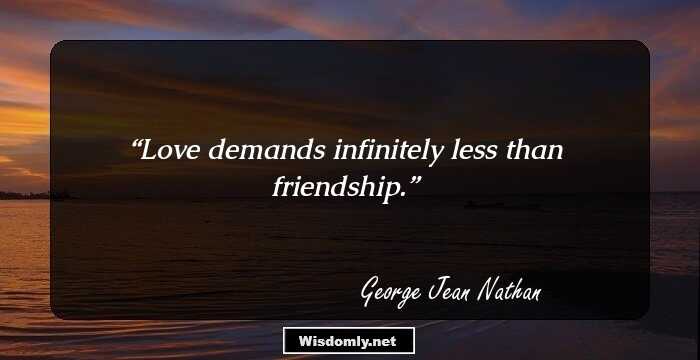 Love demands infinitely less than friendship.