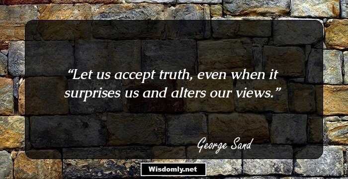 Let us accept truth, even when it surprises us and alters our views.