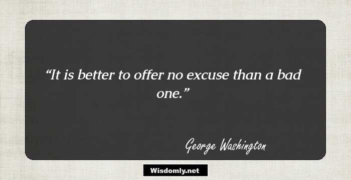 It is better to offer no excuse than a bad one.