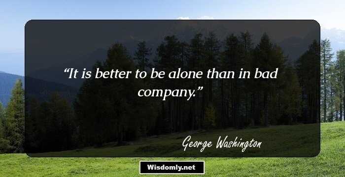 It is better to be alone than in bad company.