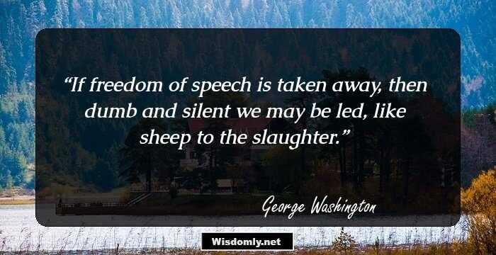 If freedom of speech is taken away, then dumb and silent we may be led, like sheep to the slaughter.