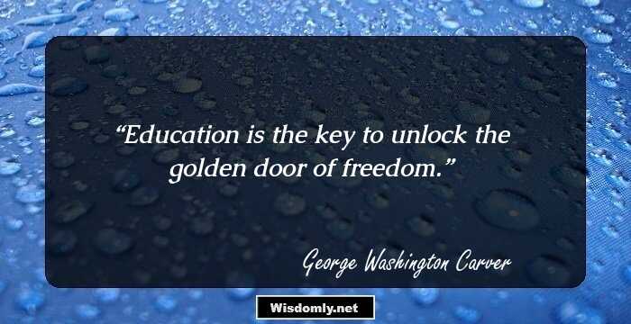 Education is the key to unlock the golden door of freedom.