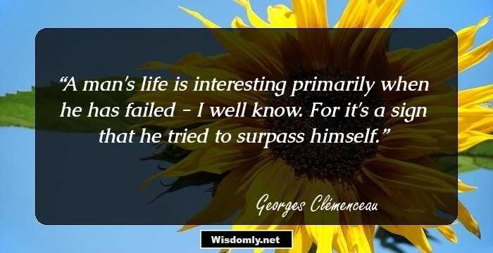 A man's life is interesting primarily when he has failed - I well know. For it's a sign that he tried to surpass himself.