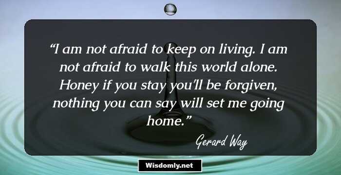 I am not afraid to keep on living. I am not afraid to walk this world alone. Honey if you stay you'll be forgiven, nothing you can say will set me going home.