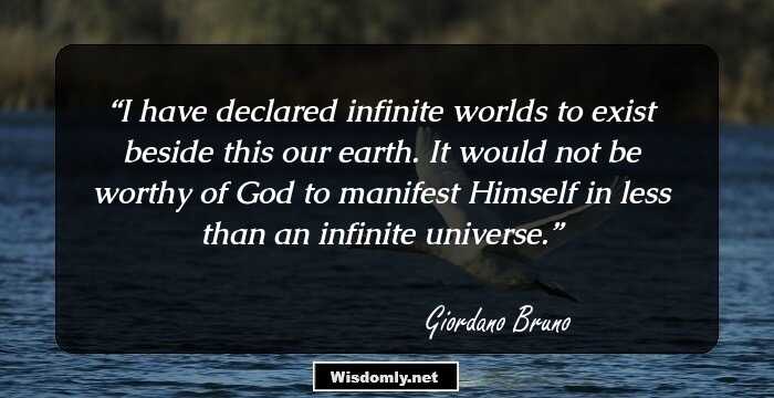 I have declared infinite worlds to exist beside this our earth. It would not be worthy of God to manifest Himself in less than an infinite universe.