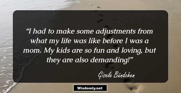 I had to make some adjustments from what my life was like before I was a mom. My kids are so fun and loving, but they are also demanding!