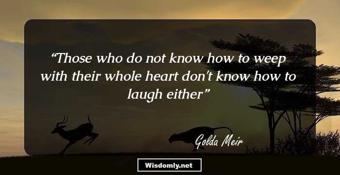 Those who do not know how to weep with their whole heart don't know how to laugh either