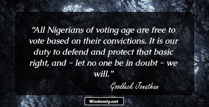 All Nigerians of voting age are free to vote based on their convictions. It is our duty to defend and protect that basic right, and - let no one be in doubt - we will.