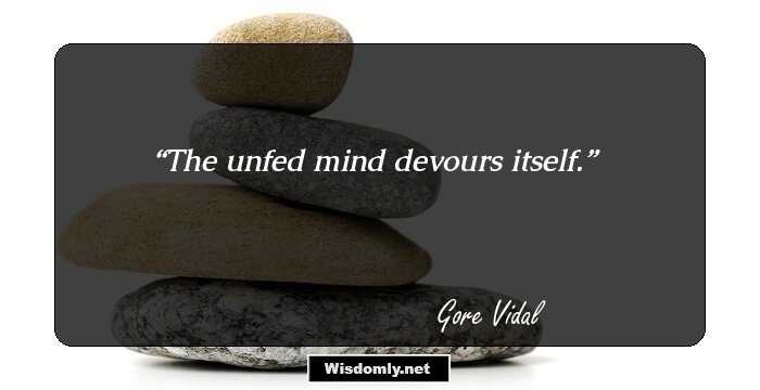 The unfed mind devours itself.