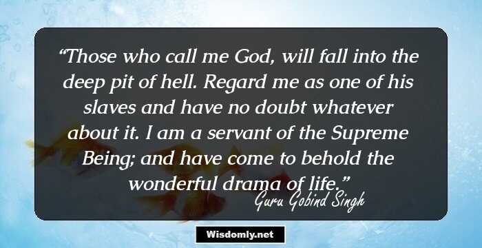 Those who call me God, will fall into the deep pit of hell.  Regard me as one of his slaves and have no doubt whatever about it. I am a servant of the Supreme Being; and have come to behold the wonderful drama of life.