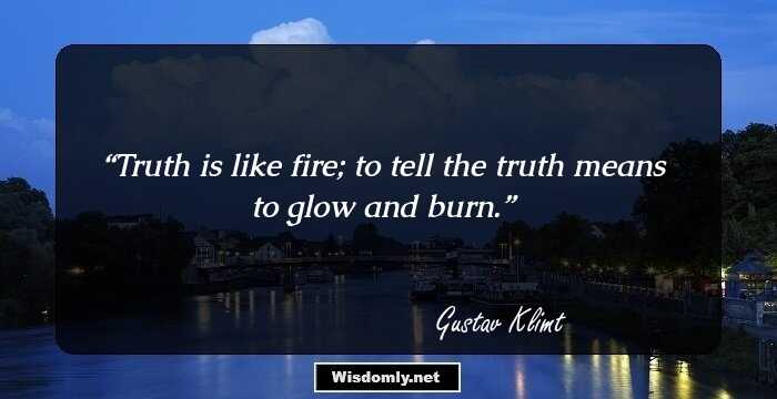 Truth is like fire; to tell the truth means to glow and burn.