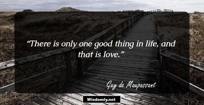 There is only one good thing in life, and that is love.