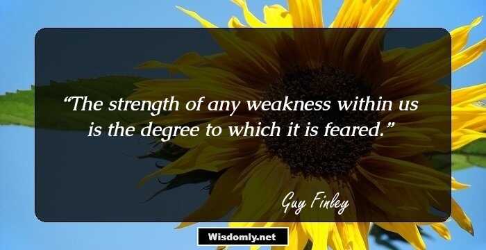 The strength of any weakness within us is the degree to which it is feared.