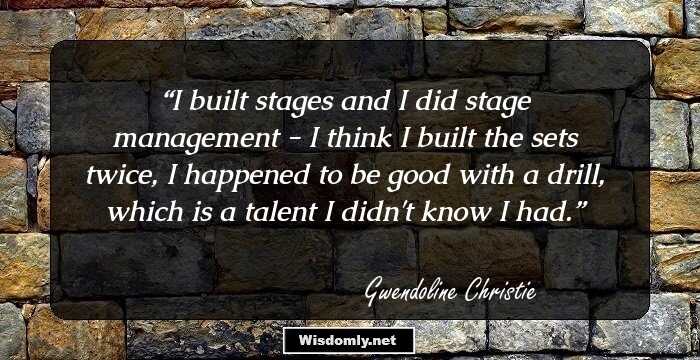 I built stages and I did stage management - I think I built the sets twice, I happened to be good with a drill, which is a talent I didn't know I had.