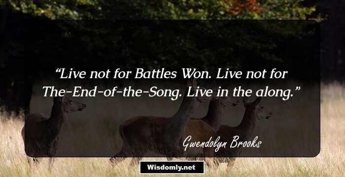 Live not for Battles Won.
Live not for The-End-of-the-Song. 
Live in the along.