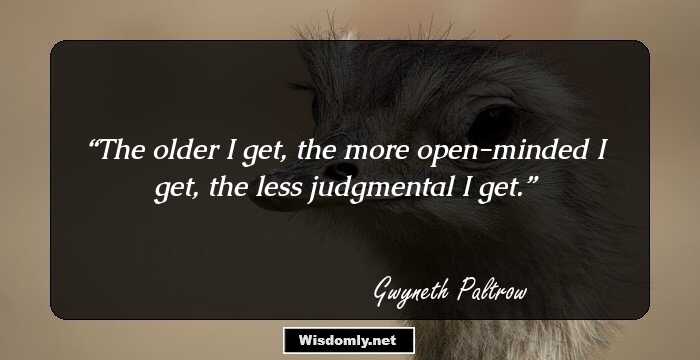 The older I get, the more open-minded I get, the less judgmental I get.