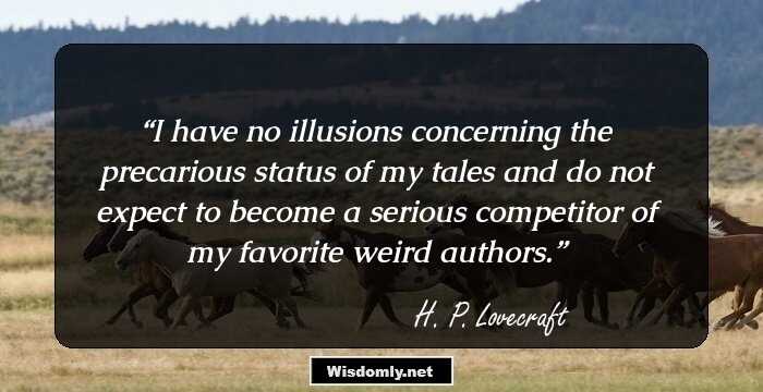 I have no illusions concerning the precarious status of my tales and do not expect to become a serious competitor of my favorite weird authors.