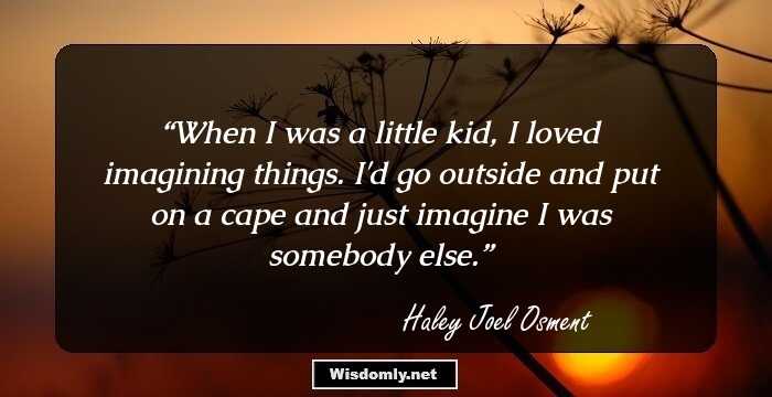 When I was a little kid, I loved imagining things. I'd go outside and put on a cape and just imagine I was somebody else.