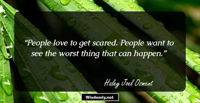 People love to get scared. People want to see the worst thing that can happen.