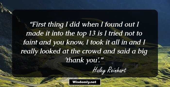 First thing I did when I found out I made it into the top 13 is I tried not to faint and you know, I took it all in and I really looked at the crowd and said a big 'thank you'.