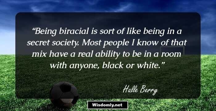 Being biracial is sort of like being in a secret society. Most people I know of that mix have a real ability to be in a room with anyone, black or white.