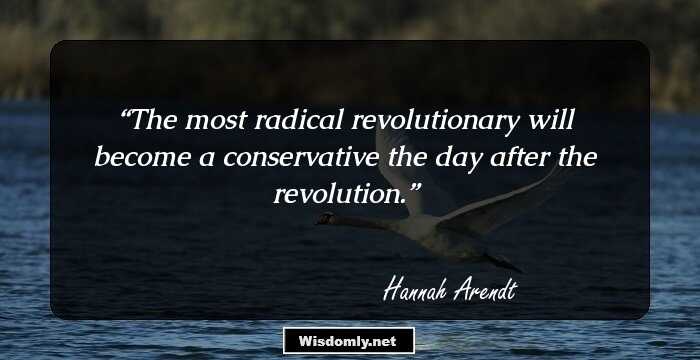 The most radical revolutionary will become a conservative the day after the revolution.