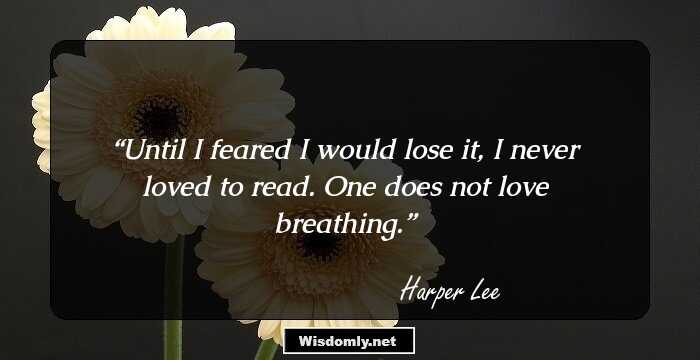 Until I feared I would lose it, I never loved to read. One does not love breathing.