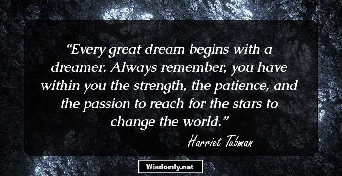 Every great dream begins with a dreamer. Always remember, you have within you the strength, the patience, and the passion to reach for the stars to change the world.