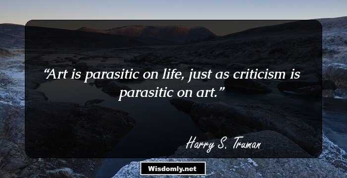 Art is parasitic on life, just as criticism is parasitic on art.