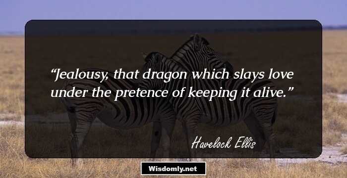 Jealousy, that dragon which slays love under the pretence of keeping it alive.