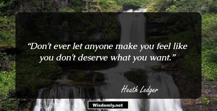 Don't ever let anyone make you feel like you don't deserve what you want.