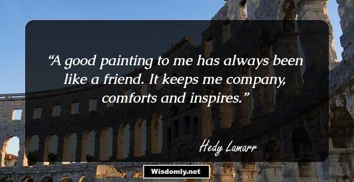 A good painting to me has always been like a friend. It keeps me company, comforts and inspires.