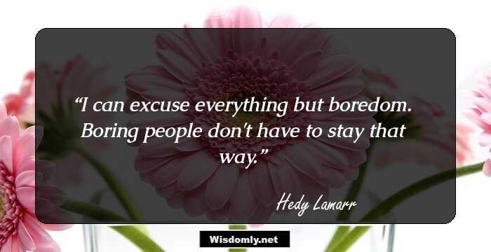 I can excuse everything but boredom. Boring people don't have to stay that way.