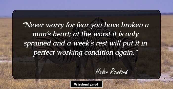 Never worry for fear you have broken a man's heart; at the worst it is only sprained and a week's rest will put it in perfect working condition again.