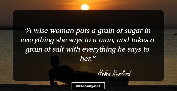 A wise woman puts a grain of sugar in everything she says to a man, and takes a grain of salt with everything he says to her.