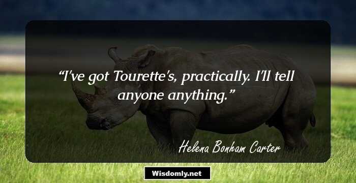 I've got Tourette's, practically. I'll tell anyone anything.