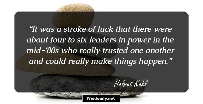 It was a stroke of luck that there were about four to six leaders in power in the mid-'80s who really trusted one another and could really make things happen.