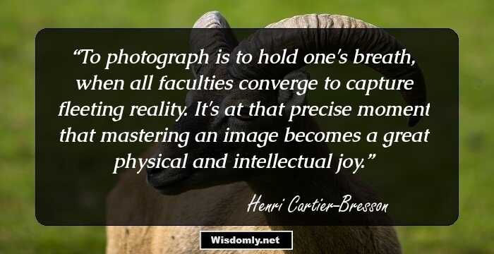 To photograph is to hold one's breath, when all faculties converge to capture fleeting reality. It's at that precise moment that mastering an image becomes a great physical and intellectual joy.