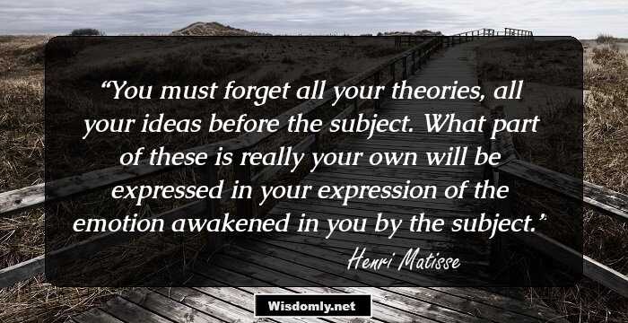 You must forget all your theories, all your ideas before the subject. What part of these is really your own will be expressed in your expression of the emotion awakened in you by the subject.