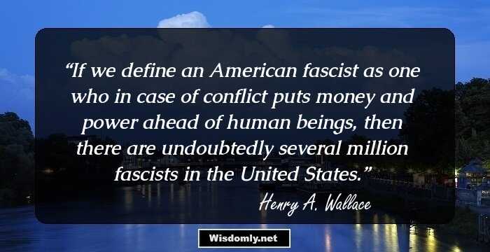 If we define an American fascist as one who in case of conflict puts money and power ahead of human beings, then there are undoubtedly several million fascists in the United States.