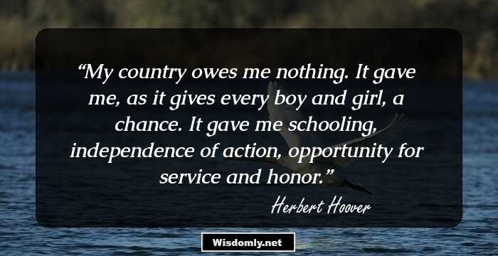 My country owes me nothing. It gave me, as it gives every boy and girl, a chance. It gave me schooling, independence of action, opportunity for service and honor.