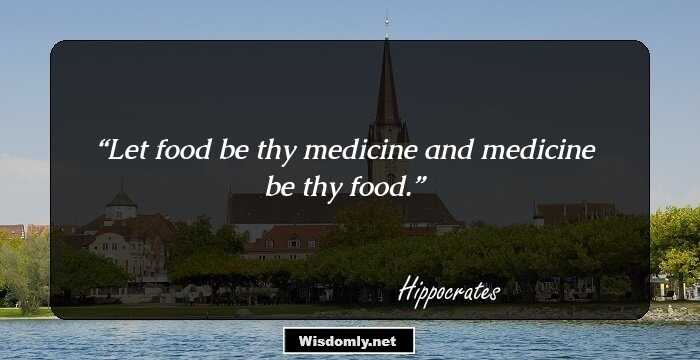 Let food be thy medicine and medicine be thy food.