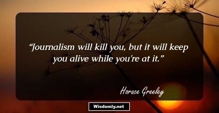 Journalism will kill you, but it will keep you alive while you're at it.