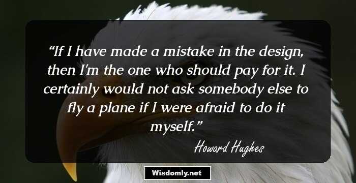 If I have made a mistake in the design, then I'm the one who should pay for it. I certainly would not ask somebody else to fly a plane if I were afraid to do it myself.